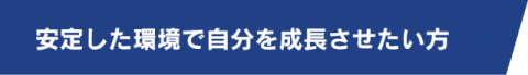 安定した環境で自分を成長させたい方