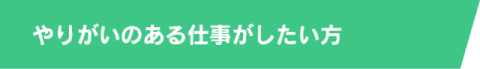 やりがいのある仕事がしたい方